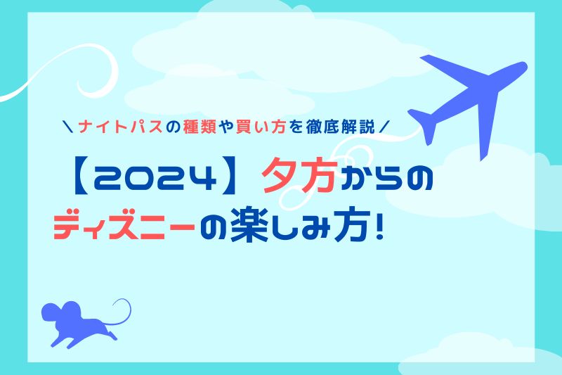 【2024年】夕方からのディズニーの楽しみ方！ナイトパスの種類や買い方を徹底解説