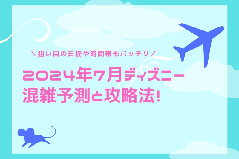 2024年7月ディズニー混雑予測と攻略法！狙い目の日程や時間帯も紹介